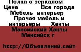 Полка с зеркалом. › Цена ­ 1 700 - Все города Мебель, интерьер » Прочая мебель и интерьеры   . Ханты-Мансийский,Ханты-Мансийск г.